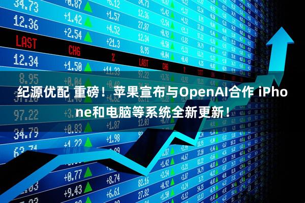 纪源优配 重磅！苹果宣布与OpenAI合作 iPhone和电脑等系统全新更新！