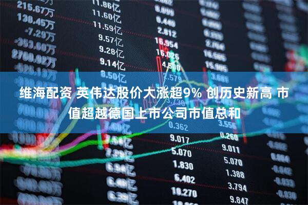 维海配资 英伟达股价大涨超9% 创历史新高 市值超越德国上市公司市值总和