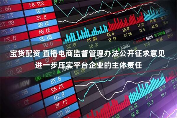 宝货配资 直播电商监督管理办法公开征求意见 进一步压实平台企业的主体责任