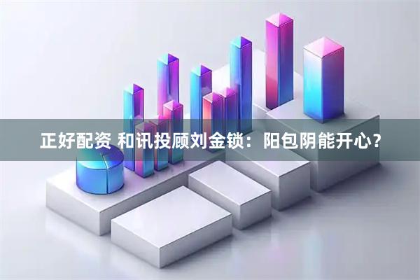 正好配资 和讯投顾刘金锁：阳包阴能开心？