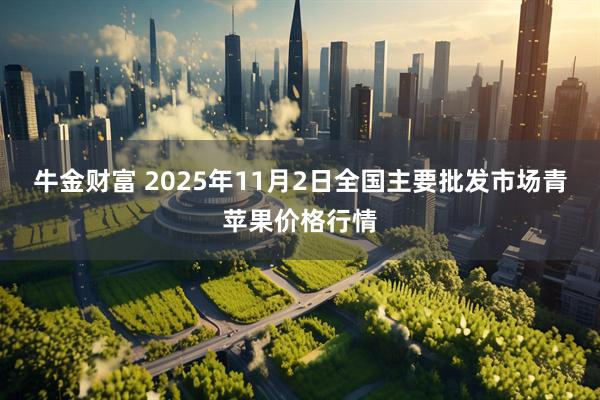 牛金财富 2025年11月2日全国主要批发市场青苹果价格行情