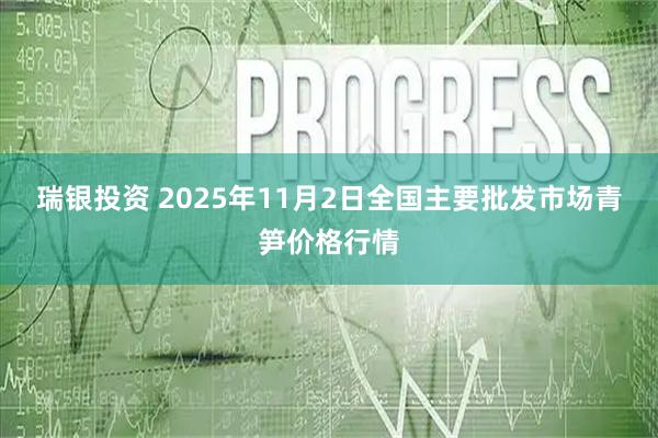 瑞银投资 2025年11月2日全国主要批发市场青笋价格行情