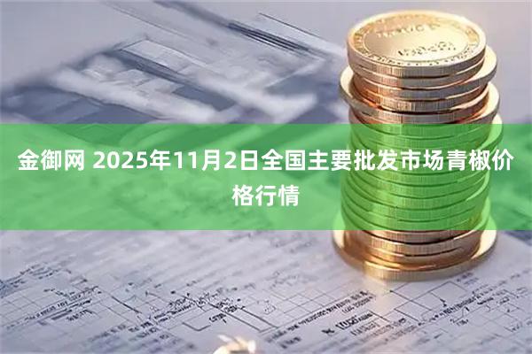 金御网 2025年11月2日全国主要批发市场青椒价格行情