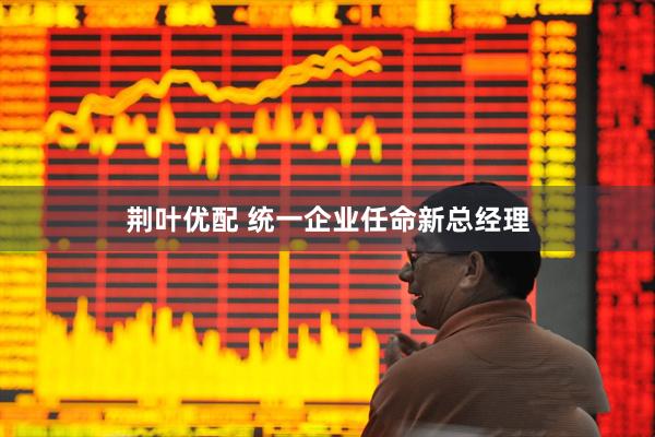 荆叶优配 统一企业任命新总经理