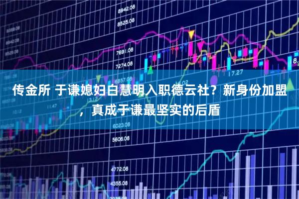 传金所 于谦媳妇白慧明入职德云社？新身份加盟，真成于谦最坚实的后盾