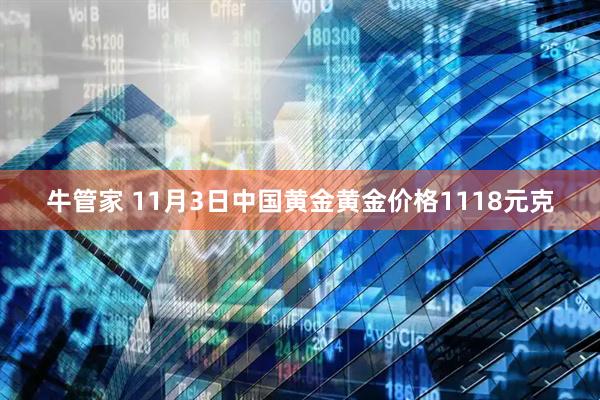 牛管家 11月3日中国黄金黄金价格1118元克