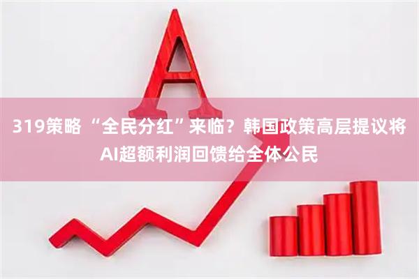 319策略 “全民分红”来临?韩国政策高层提议将AI超额利润回馈给全体公民